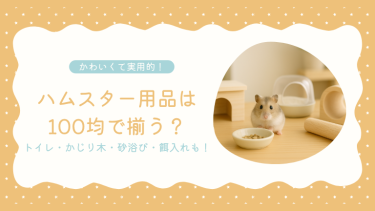 ハムスター用品は100均で揃う？トイレ・かじり木・砂浴び・餌入れまとめ